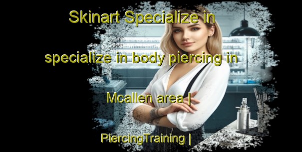 Skinart Specialize in specialize in body piercing in Mcallen area | PiercingTraining | PiercingClasses | SkinartTraining-United States